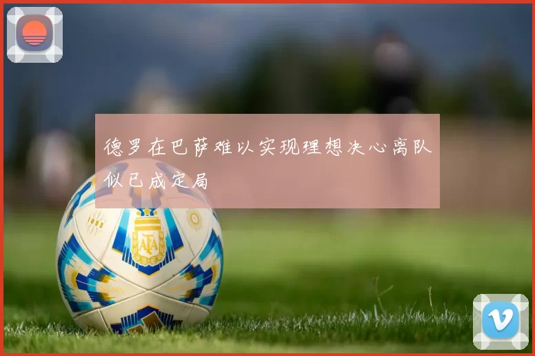 德罗在巴萨难以实现理想决心离队似已成定局