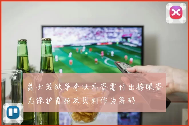 爵士若欲争夺状元签需付出榜眼签无保护首轮及贝利作为筹码
