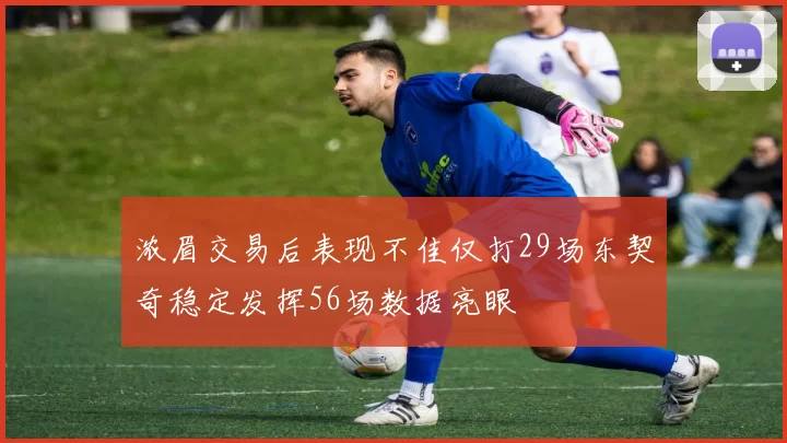 浓眉交易后表现不佳仅打29场东契奇稳定发挥56场数据亮眼