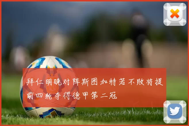 拜仁明晚对阵斯图加特若不败将提前四轮夺得德甲第二冠