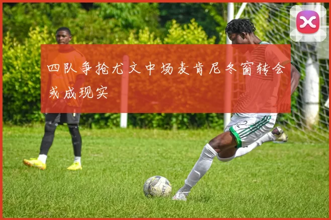 四队争抢尤文中场麦肯尼冬窗转会或成现实